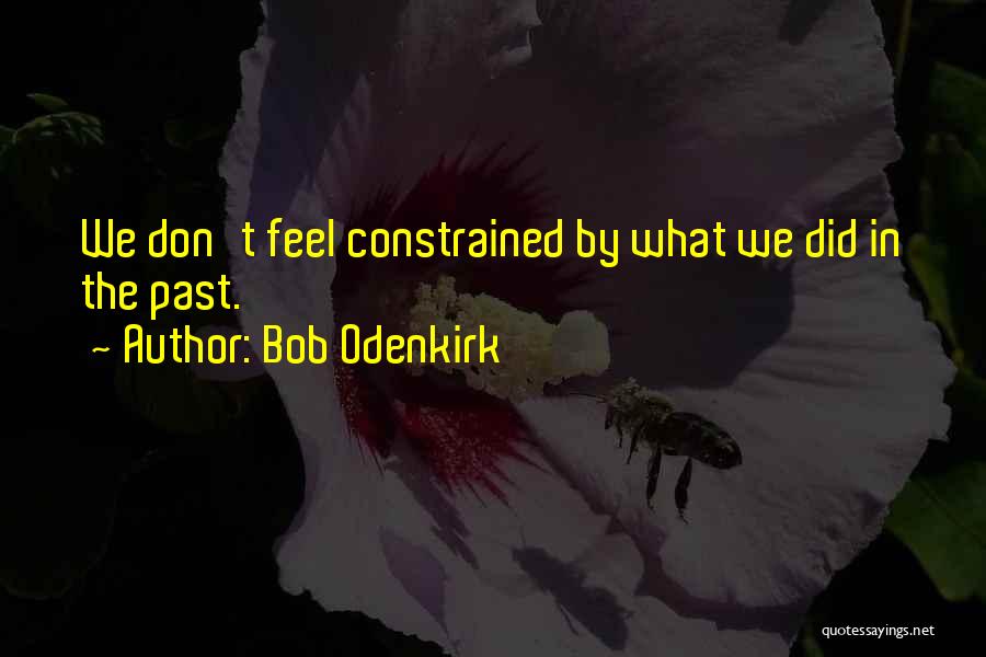 Bob Odenkirk Quotes: We Don't Feel Constrained By What We Did In The Past.