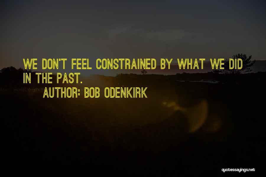 Bob Odenkirk Quotes: We Don't Feel Constrained By What We Did In The Past.