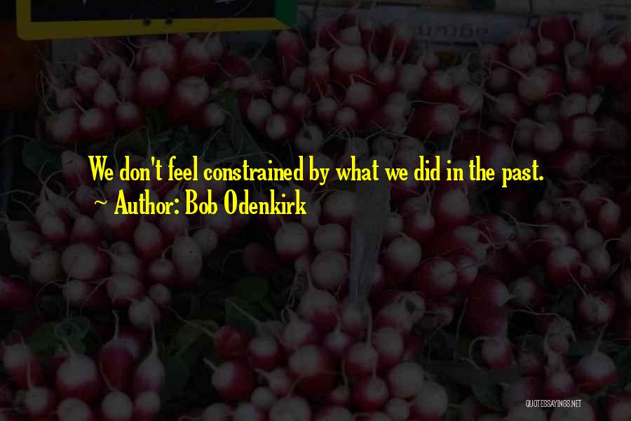 Bob Odenkirk Quotes: We Don't Feel Constrained By What We Did In The Past.