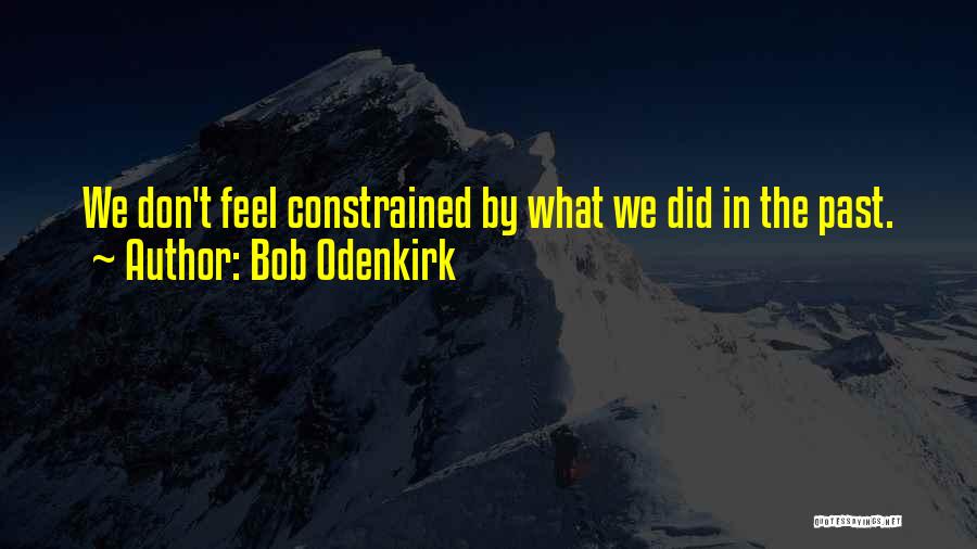 Bob Odenkirk Quotes: We Don't Feel Constrained By What We Did In The Past.