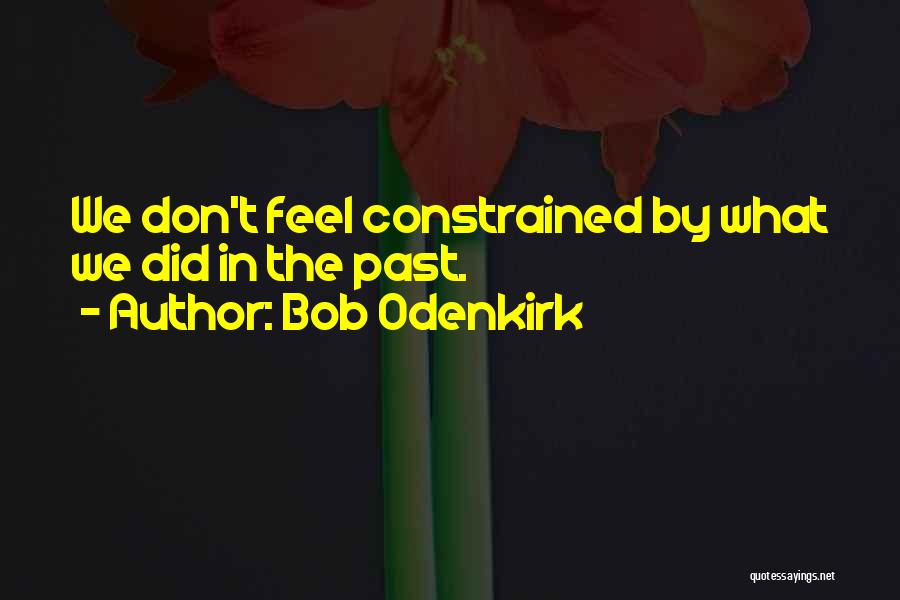 Bob Odenkirk Quotes: We Don't Feel Constrained By What We Did In The Past.