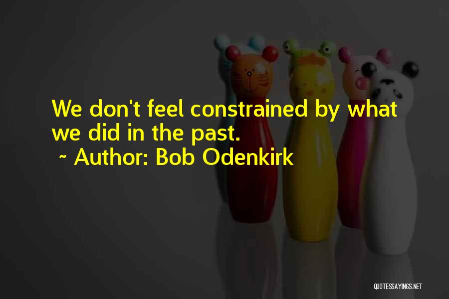 Bob Odenkirk Quotes: We Don't Feel Constrained By What We Did In The Past.