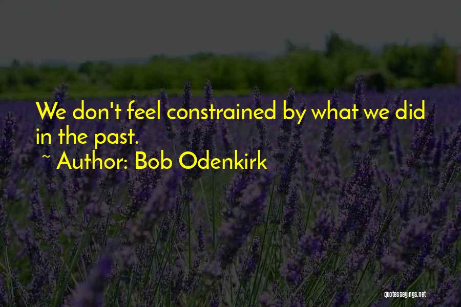 Bob Odenkirk Quotes: We Don't Feel Constrained By What We Did In The Past.