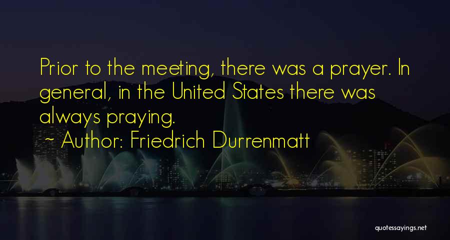 Friedrich Durrenmatt Quotes: Prior To The Meeting, There Was A Prayer. In General, In The United States There Was Always Praying.
