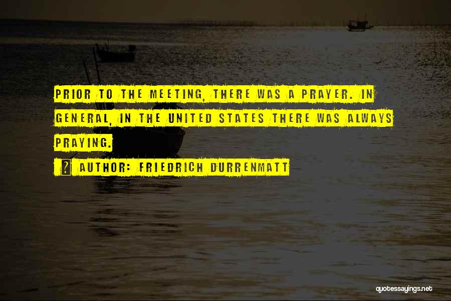 Friedrich Durrenmatt Quotes: Prior To The Meeting, There Was A Prayer. In General, In The United States There Was Always Praying.
