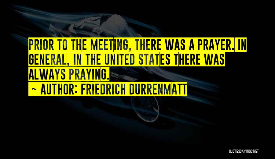 Friedrich Durrenmatt Quotes: Prior To The Meeting, There Was A Prayer. In General, In The United States There Was Always Praying.