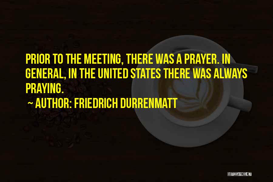Friedrich Durrenmatt Quotes: Prior To The Meeting, There Was A Prayer. In General, In The United States There Was Always Praying.