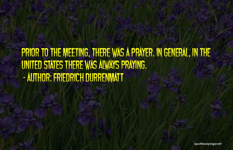 Friedrich Durrenmatt Quotes: Prior To The Meeting, There Was A Prayer. In General, In The United States There Was Always Praying.