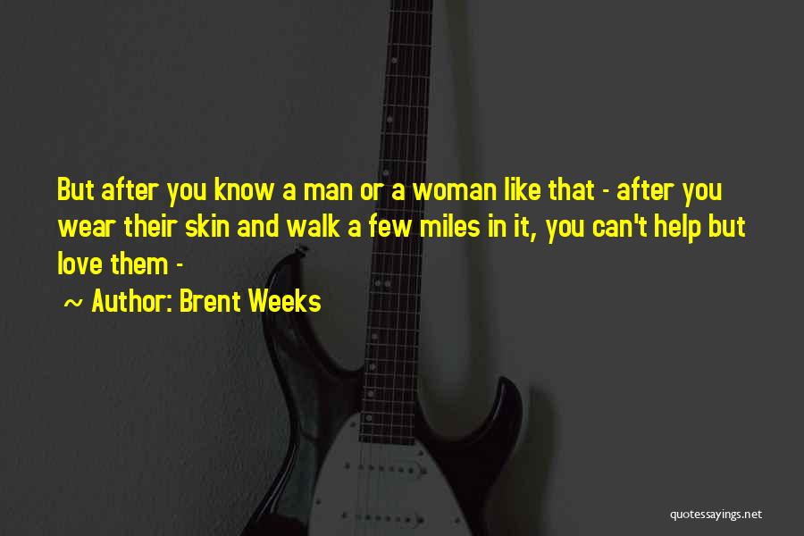 Brent Weeks Quotes: But After You Know A Man Or A Woman Like That - After You Wear Their Skin And Walk A