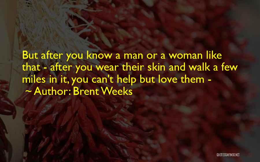 Brent Weeks Quotes: But After You Know A Man Or A Woman Like That - After You Wear Their Skin And Walk A