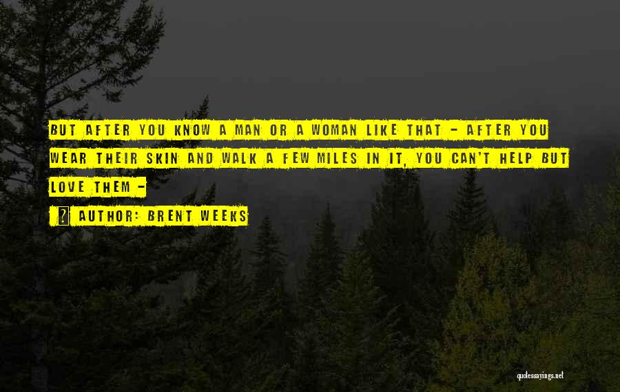 Brent Weeks Quotes: But After You Know A Man Or A Woman Like That - After You Wear Their Skin And Walk A