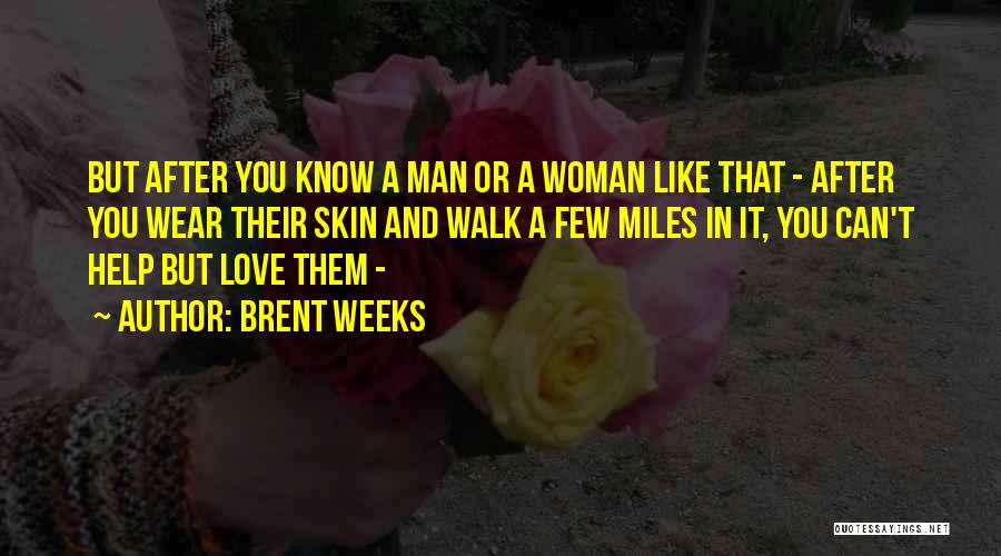 Brent Weeks Quotes: But After You Know A Man Or A Woman Like That - After You Wear Their Skin And Walk A