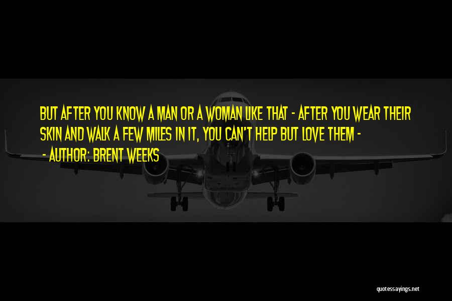 Brent Weeks Quotes: But After You Know A Man Or A Woman Like That - After You Wear Their Skin And Walk A