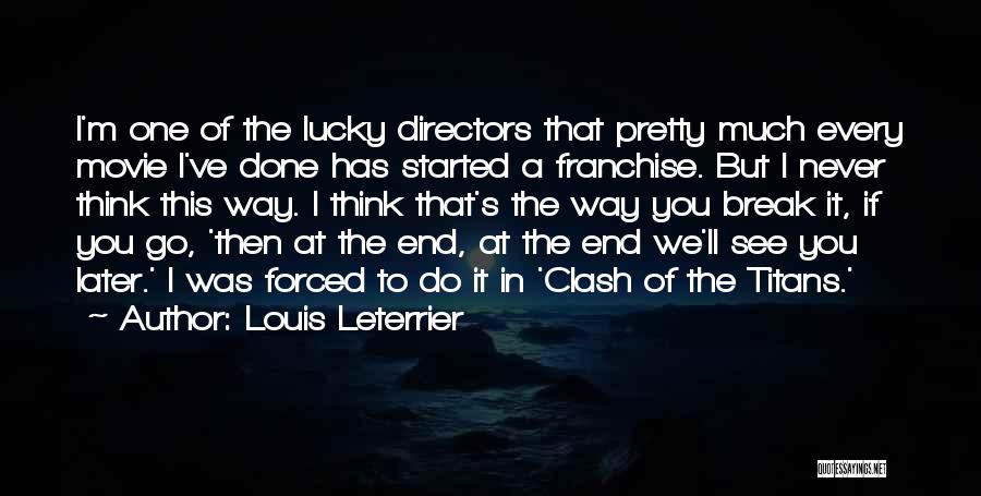 Louis Leterrier Quotes: I'm One Of The Lucky Directors That Pretty Much Every Movie I've Done Has Started A Franchise. But I Never