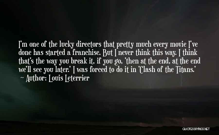 Louis Leterrier Quotes: I'm One Of The Lucky Directors That Pretty Much Every Movie I've Done Has Started A Franchise. But I Never