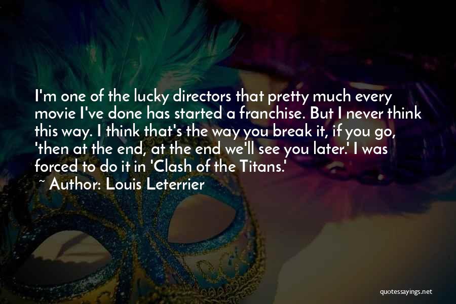 Louis Leterrier Quotes: I'm One Of The Lucky Directors That Pretty Much Every Movie I've Done Has Started A Franchise. But I Never