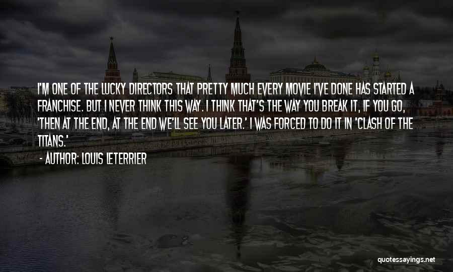 Louis Leterrier Quotes: I'm One Of The Lucky Directors That Pretty Much Every Movie I've Done Has Started A Franchise. But I Never