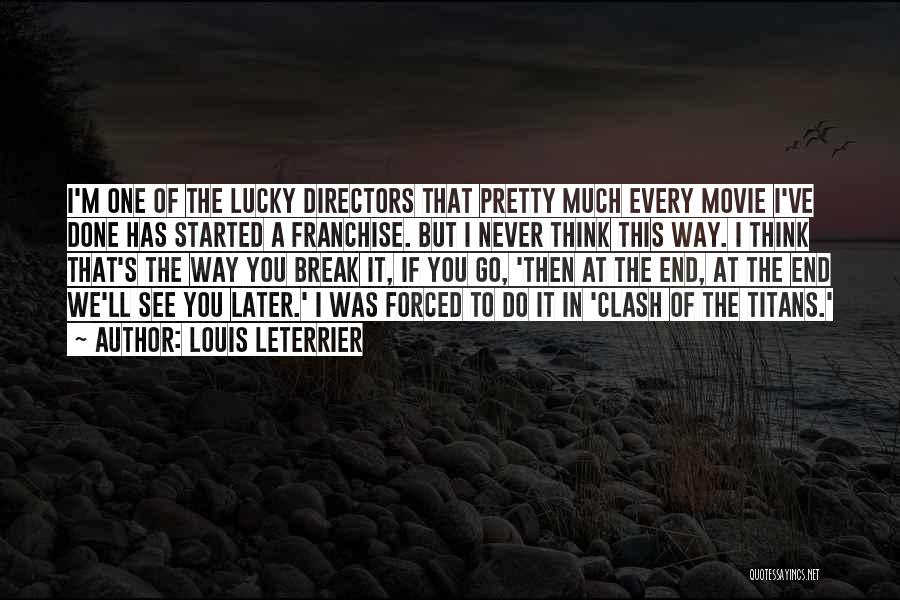 Louis Leterrier Quotes: I'm One Of The Lucky Directors That Pretty Much Every Movie I've Done Has Started A Franchise. But I Never