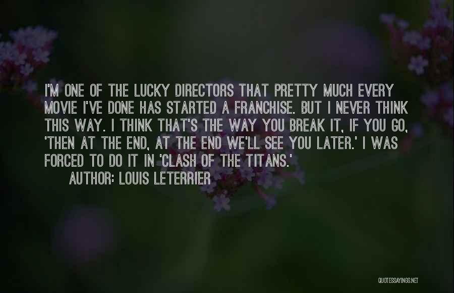 Louis Leterrier Quotes: I'm One Of The Lucky Directors That Pretty Much Every Movie I've Done Has Started A Franchise. But I Never