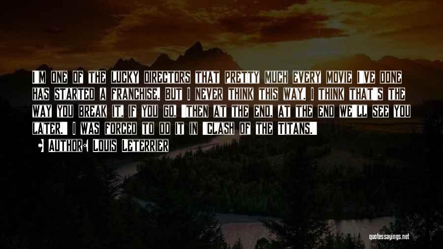 Louis Leterrier Quotes: I'm One Of The Lucky Directors That Pretty Much Every Movie I've Done Has Started A Franchise. But I Never