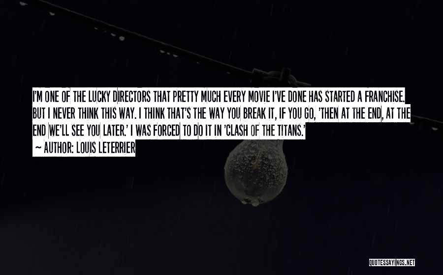 Louis Leterrier Quotes: I'm One Of The Lucky Directors That Pretty Much Every Movie I've Done Has Started A Franchise. But I Never