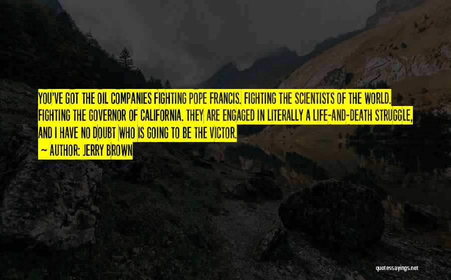 Jerry Brown Quotes: You've Got The Oil Companies Fighting Pope Francis. Fighting The Scientists Of The World. Fighting The Governor Of California. They