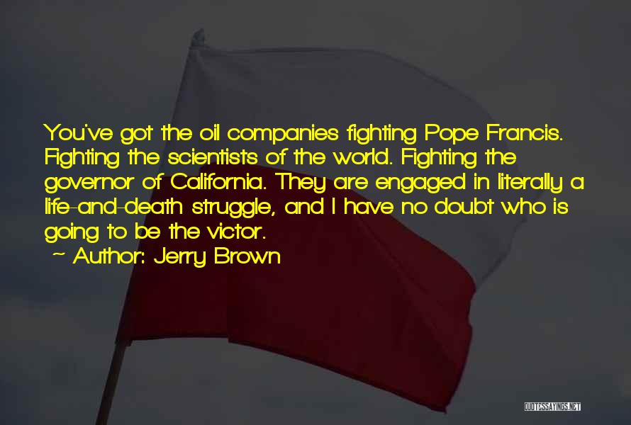 Jerry Brown Quotes: You've Got The Oil Companies Fighting Pope Francis. Fighting The Scientists Of The World. Fighting The Governor Of California. They