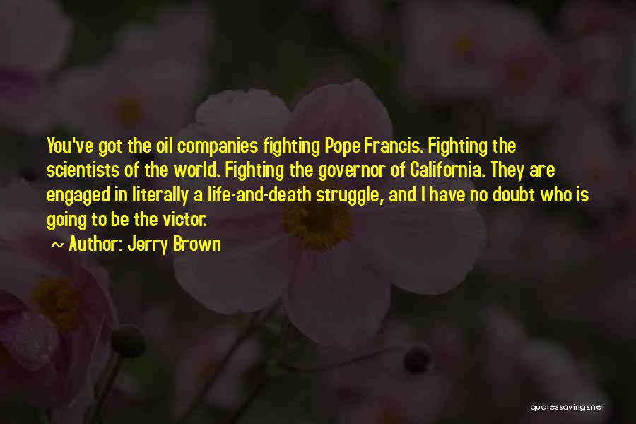 Jerry Brown Quotes: You've Got The Oil Companies Fighting Pope Francis. Fighting The Scientists Of The World. Fighting The Governor Of California. They