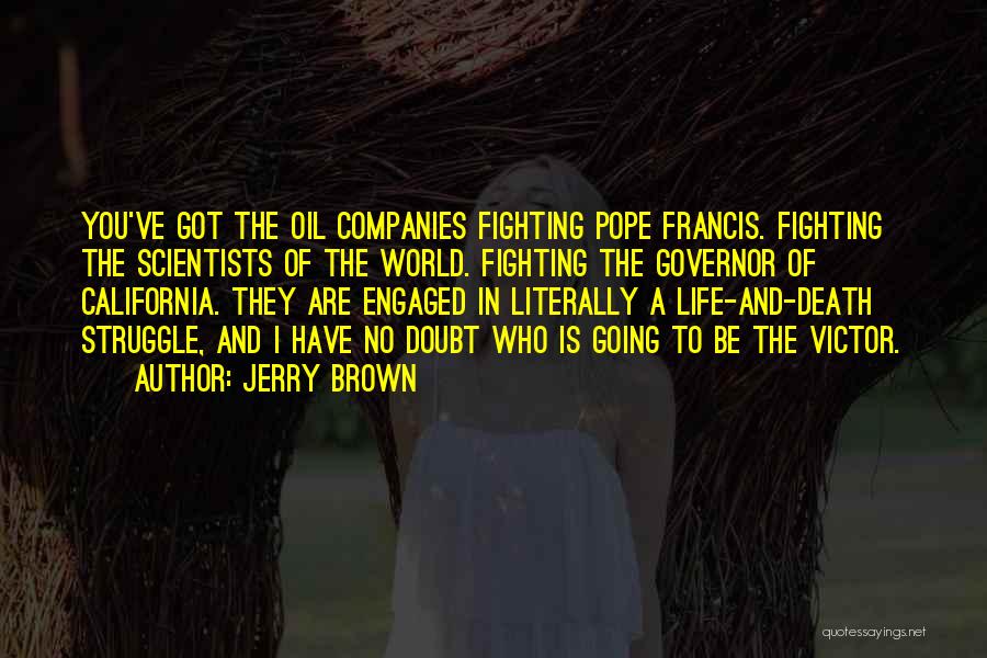 Jerry Brown Quotes: You've Got The Oil Companies Fighting Pope Francis. Fighting The Scientists Of The World. Fighting The Governor Of California. They