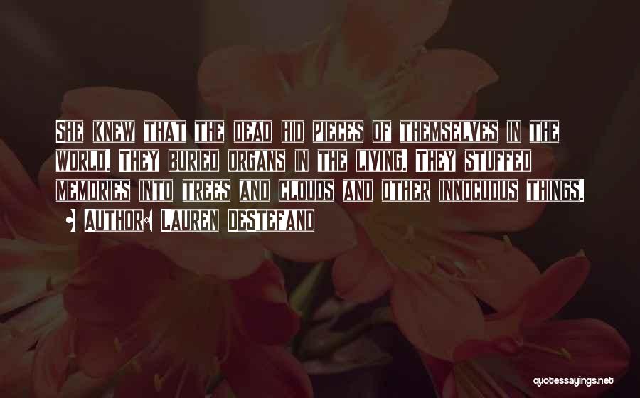 Lauren DeStefano Quotes: She Knew That The Dead Hid Pieces Of Themselves In The World. They Buried Organs In The Living. They Stuffed