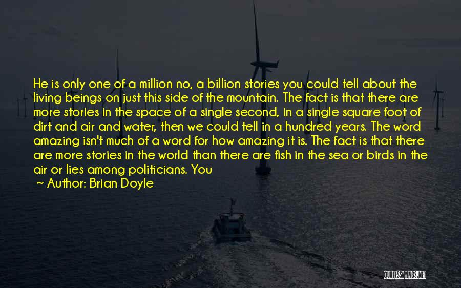 Brian Doyle Quotes: He Is Only One Of A Million No, A Billion Stories You Could Tell About The Living Beings On Just
