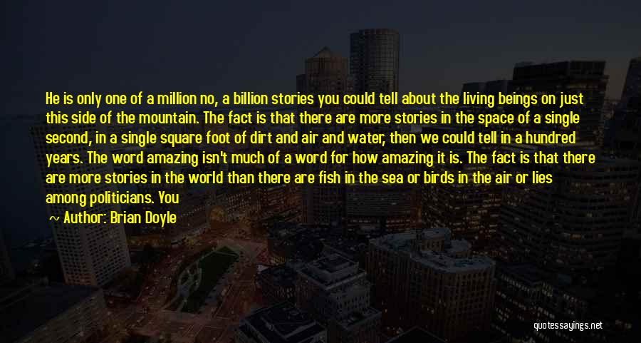 Brian Doyle Quotes: He Is Only One Of A Million No, A Billion Stories You Could Tell About The Living Beings On Just