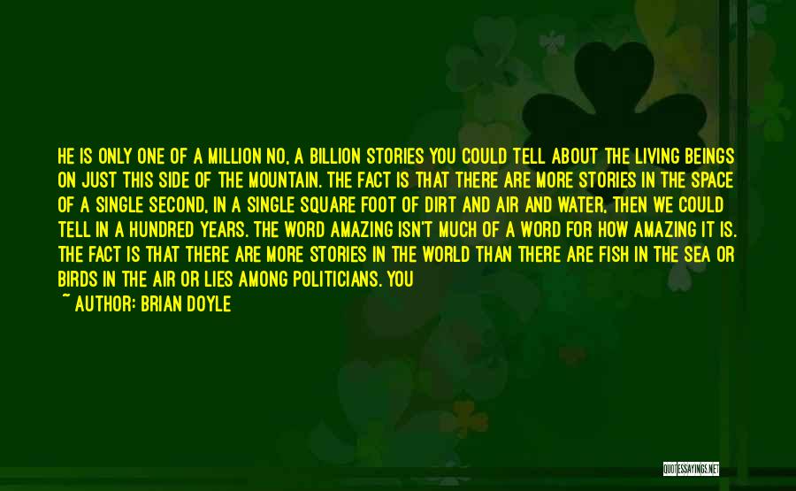 Brian Doyle Quotes: He Is Only One Of A Million No, A Billion Stories You Could Tell About The Living Beings On Just