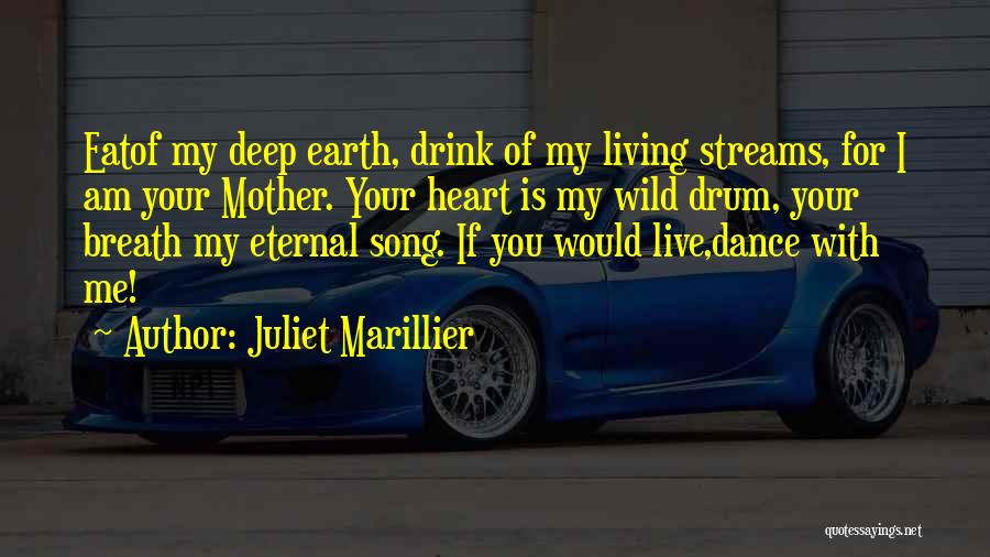 Juliet Marillier Quotes: Eatof My Deep Earth, Drink Of My Living Streams, For I Am Your Mother. Your Heart Is My Wild Drum,