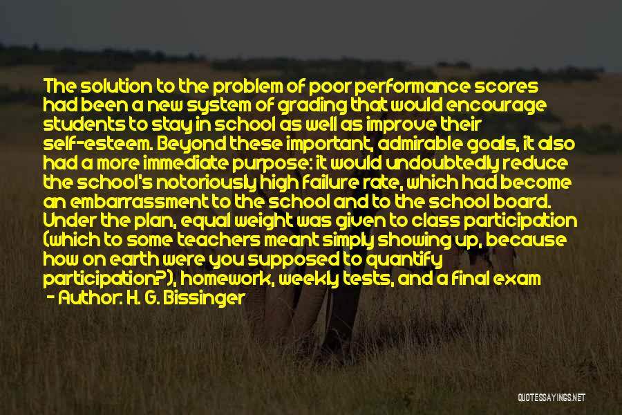 H. G. Bissinger Quotes: The Solution To The Problem Of Poor Performance Scores Had Been A New System Of Grading That Would Encourage Students