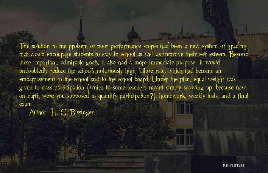 H. G. Bissinger Quotes: The Solution To The Problem Of Poor Performance Scores Had Been A New System Of Grading That Would Encourage Students