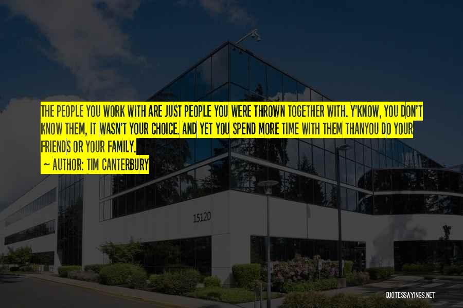 Tim Canterbury Quotes: The People You Work With Are Just People You Were Thrown Together With. Y'know, You Don't Know Them, It Wasn't