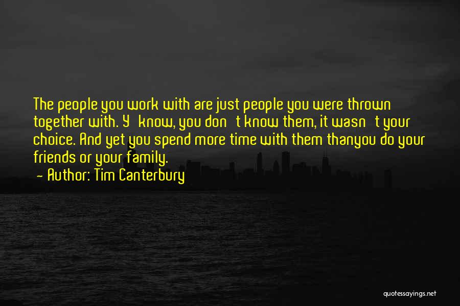 Tim Canterbury Quotes: The People You Work With Are Just People You Were Thrown Together With. Y'know, You Don't Know Them, It Wasn't