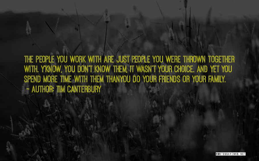 Tim Canterbury Quotes: The People You Work With Are Just People You Were Thrown Together With. Y'know, You Don't Know Them, It Wasn't