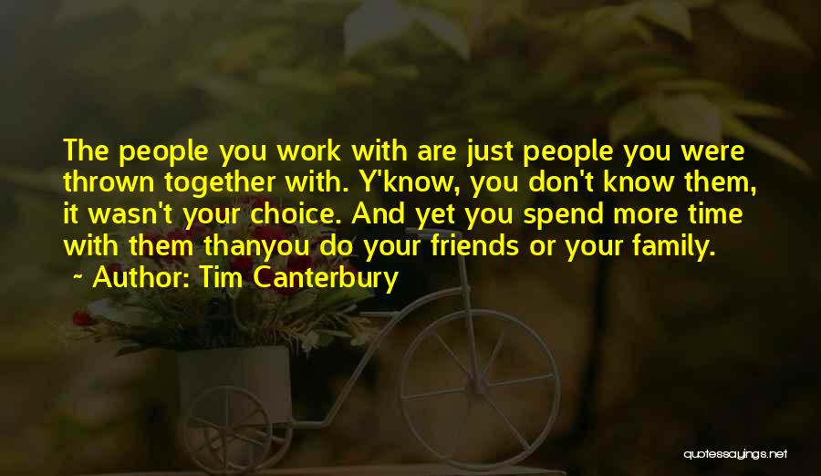 Tim Canterbury Quotes: The People You Work With Are Just People You Were Thrown Together With. Y'know, You Don't Know Them, It Wasn't