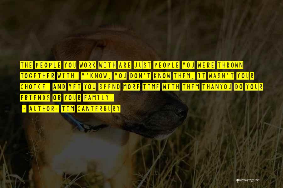 Tim Canterbury Quotes: The People You Work With Are Just People You Were Thrown Together With. Y'know, You Don't Know Them, It Wasn't