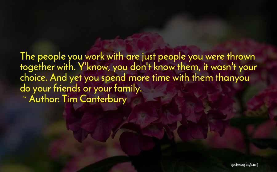 Tim Canterbury Quotes: The People You Work With Are Just People You Were Thrown Together With. Y'know, You Don't Know Them, It Wasn't