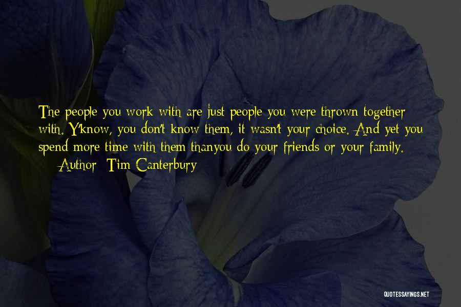 Tim Canterbury Quotes: The People You Work With Are Just People You Were Thrown Together With. Y'know, You Don't Know Them, It Wasn't