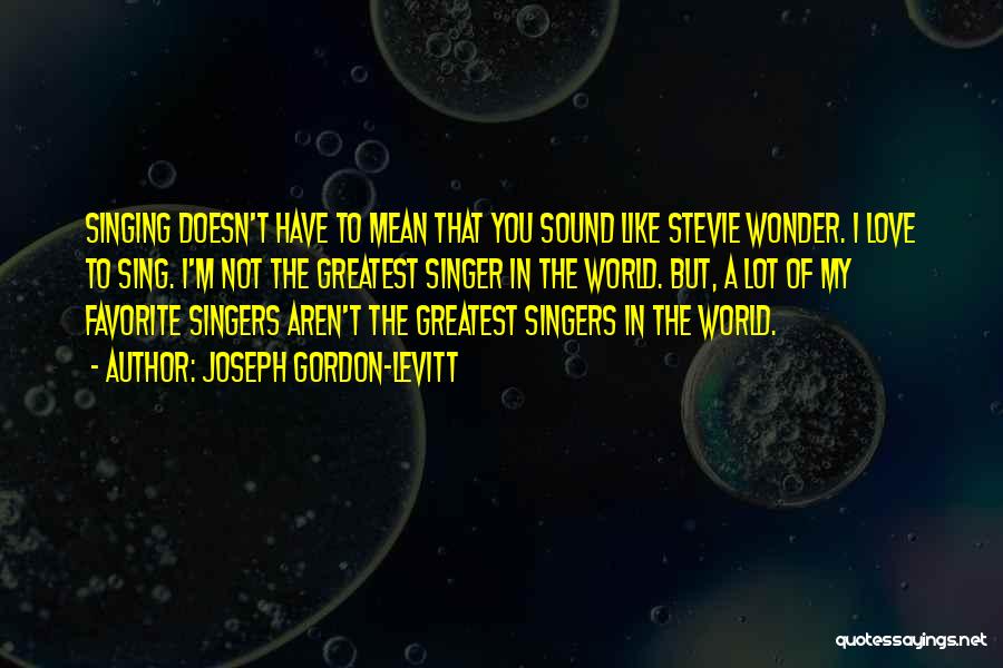 Joseph Gordon-Levitt Quotes: Singing Doesn't Have To Mean That You Sound Like Stevie Wonder. I Love To Sing. I'm Not The Greatest Singer