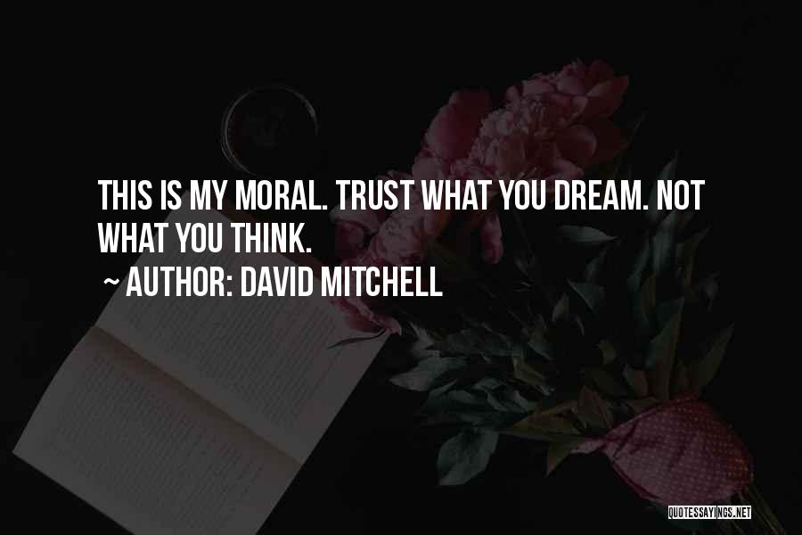 David Mitchell Quotes: This Is My Moral. Trust What You Dream. Not What You Think.