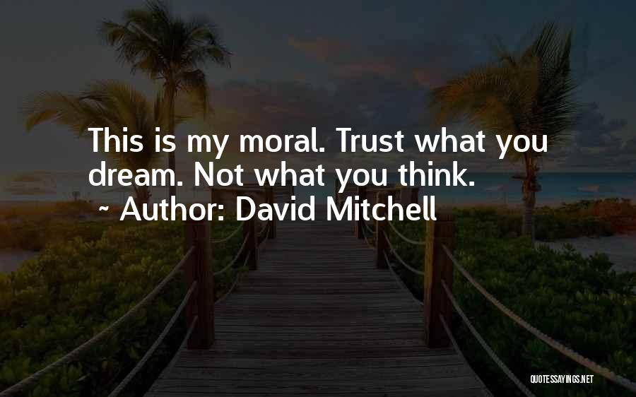 David Mitchell Quotes: This Is My Moral. Trust What You Dream. Not What You Think.