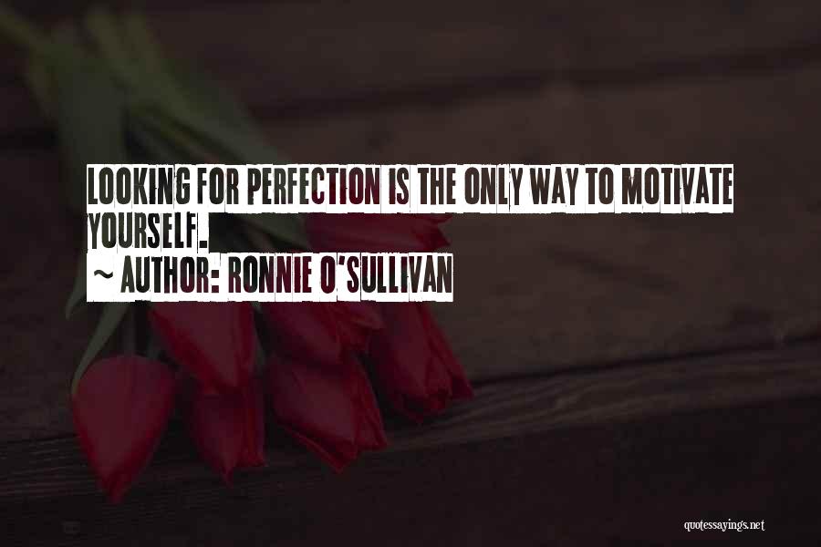 Ronnie O'Sullivan Quotes: Looking For Perfection Is The Only Way To Motivate Yourself.