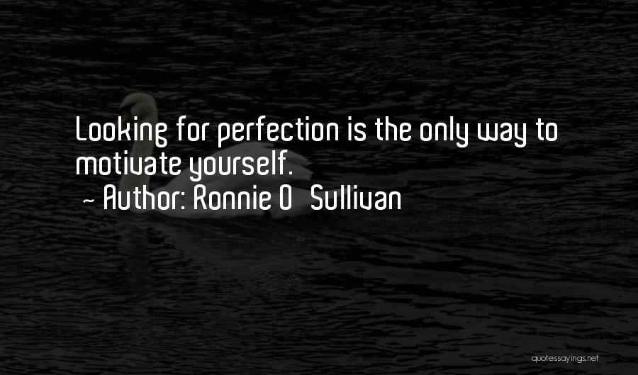 Ronnie O'Sullivan Quotes: Looking For Perfection Is The Only Way To Motivate Yourself.