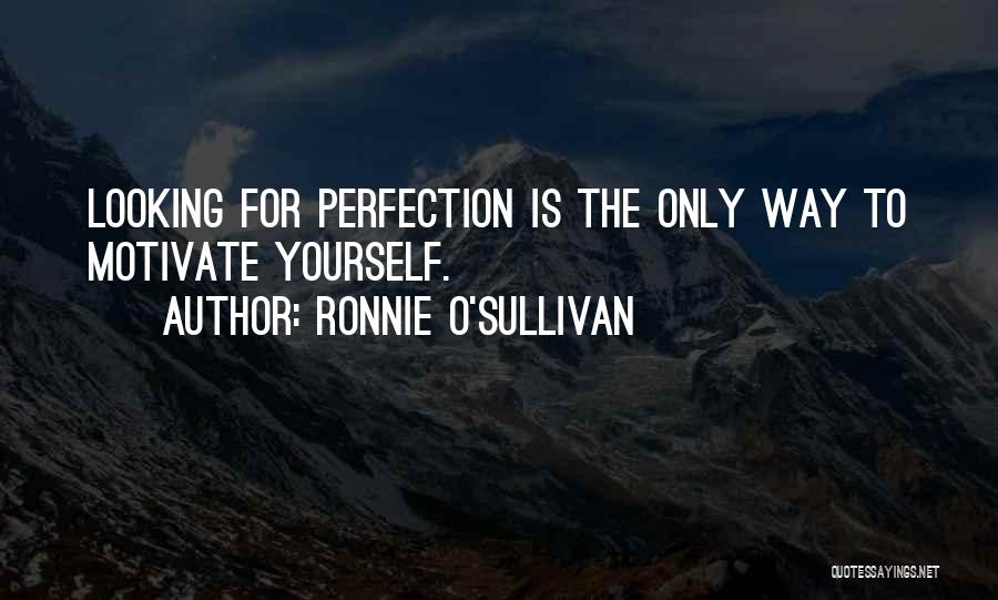 Ronnie O'Sullivan Quotes: Looking For Perfection Is The Only Way To Motivate Yourself.