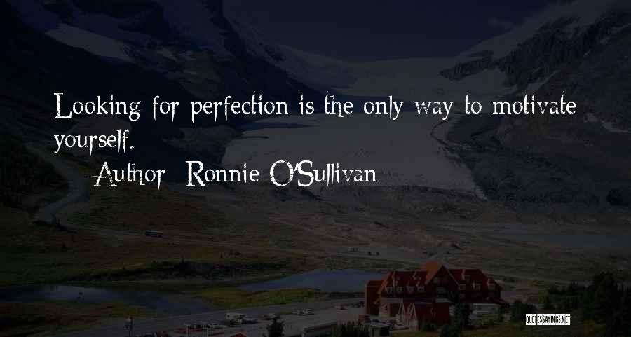 Ronnie O'Sullivan Quotes: Looking For Perfection Is The Only Way To Motivate Yourself.